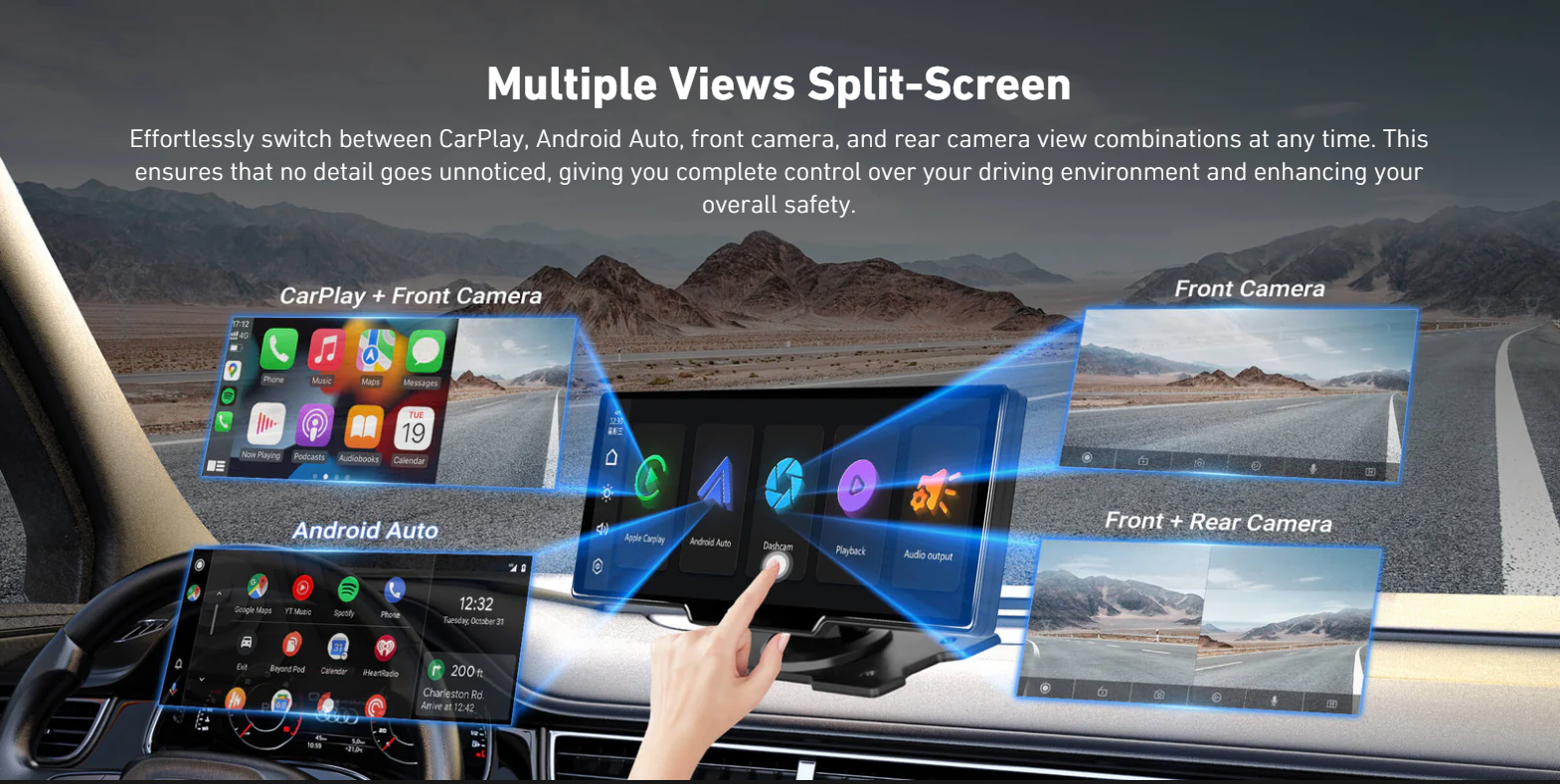 Multiple Views Split-Screen

Effortlessly switch between CarPlay, Android Auto, front camera, and rear camera view combinations at any time. This ensures that no detail goes unnoticed, giving you complete control over your driving environment and enhancing your overall safety.

Effortlessly switch between CarPlay, Android Auto, front camera, and rear camera view combinations at any time. This ensures that no detail goes unnoticed, giving you complete control over your driving environment and enhancing your overall safety.