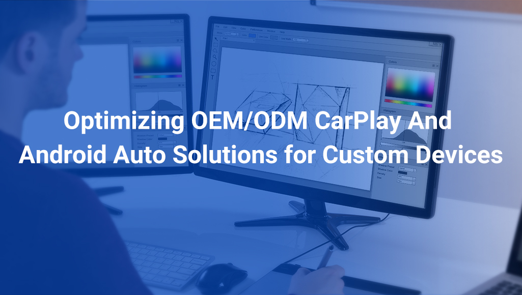 Optimizing OEM/ODM CarPlay And Android Auto Solutions for Custom Devices